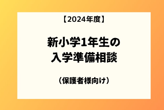【2024年度】新小学1年生の入学準備相談（保護者様向け）
